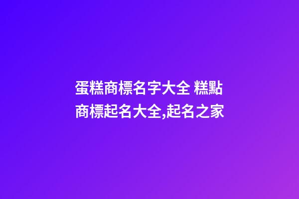 蛋糕商標名字大全 糕點商標起名大全,起名之家